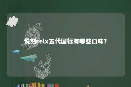 悦刻relx五代国标有哪些口味
？ 